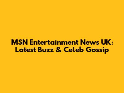 MSN Entertainment News UK: Latest Buzz & Celeb Gossip