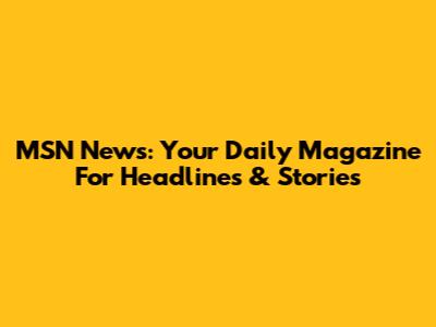 MSN News: Your Daily Magazine For Headlines & Stories