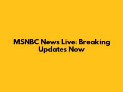 MSNBC News Live: Breaking Updates Now