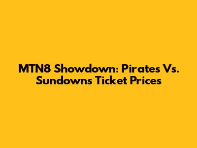 MTN8 Showdown: Pirates Vs. Sundowns Ticket Prices
