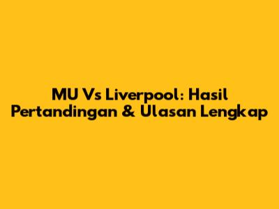 MU Vs Liverpool: Hasil Pertandingan & Ulasan Lengkap