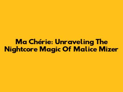 Ma Chérie: Unraveling The Nightcore Magic Of Malice Mizer