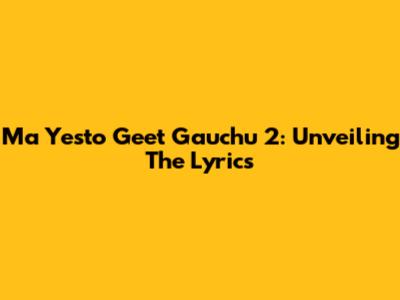 Ma Yesto Geet Gauchu 2: Unveiling The Lyrics