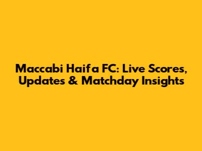 Maccabi Haifa FC: Live Scores, Updates & Matchday Insights