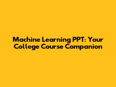 Machine Learning PPT: Your College Course Companion
