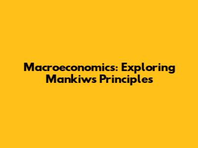 Macroeconomics: Exploring Mankiw's Principles