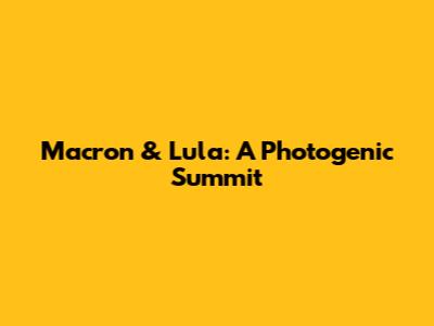Macron & Lula: A Photogenic Summit