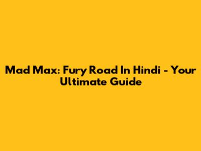 Mad Max: Fury Road In Hindi - Your Ultimate Guide