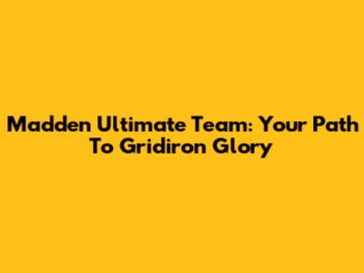 Madden Ultimate Team: Your Path To Gridiron Glory