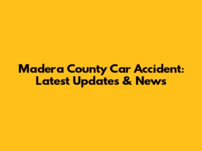 Madera County Car Accident: Latest Updates & News