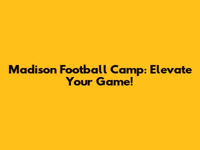 Madison Football Camp: Elevate Your Game!