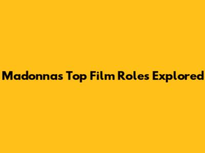 Madonna's Top Film Roles Explored