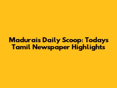 Madurai's Daily Scoop: Today's Tamil Newspaper Highlights