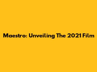 Maestro: Unveiling The 2021 Film