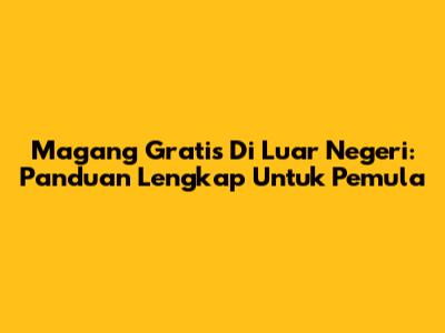 Magang Gratis Di Luar Negeri: Panduan Lengkap Untuk Pemula