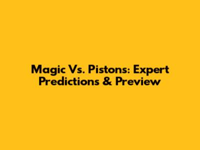 Magic Vs. Pistons: Expert Predictions & Preview