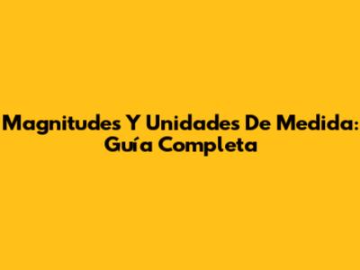 Magnitudes Y Unidades De Medida: Guía Completa