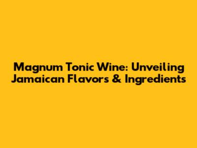 Magnum Tonic Wine: Unveiling Jamaican Flavors & Ingredients