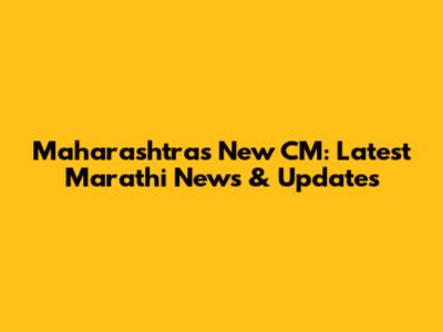 Maharashtra's New CM: Latest Marathi News & Updates