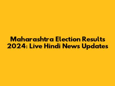 Maharashtra Election Results 2024: Live Hindi News Updates