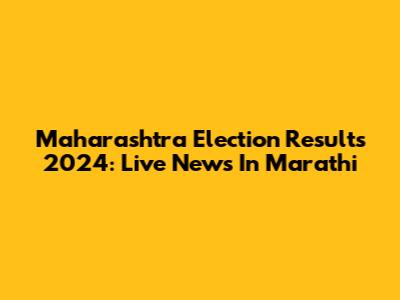 Maharashtra Election Results 2024: Live News In Marathi