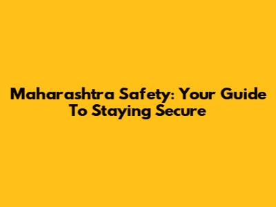 Maharashtra Safety: Your Guide To Staying Secure