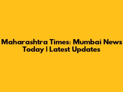 Maharashtra Times: Mumbai News Today | Latest Updates