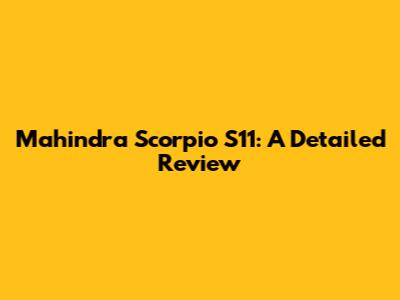 Mahindra Scorpio S11: A Detailed Review