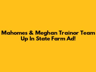 Mahomes & Meghan Trainor Team Up In State Farm Ad!