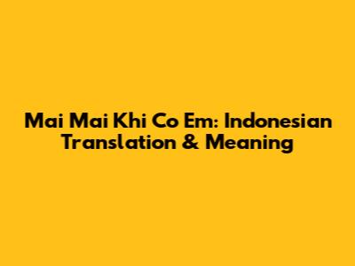 Mai Mai Khi Co Em: Indonesian Translation & Meaning