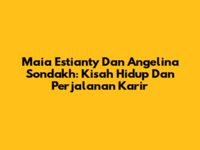 Maia Estianty Dan Angelina Sondakh: Kisah Hidup Dan Perjalanan Karir