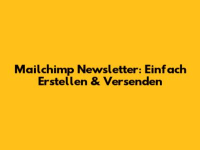 Mailchimp Newsletter: Einfach Erstellen & Versenden