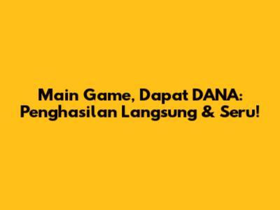 Main Game, Dapat DANA: Penghasilan Langsung & Seru!