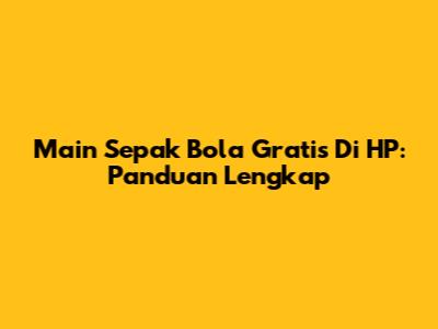 Main Sepak Bola Gratis Di HP: Panduan Lengkap