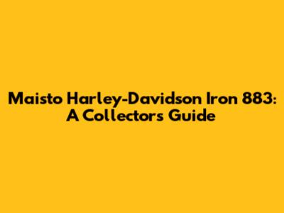 Maisto Harley-Davidson Iron 883: A Collector's Guide