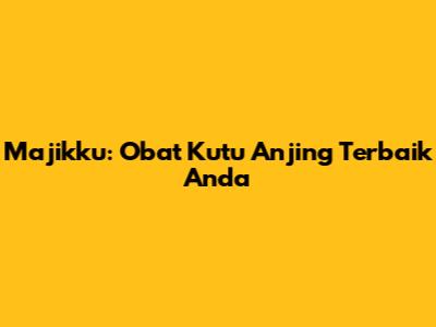 Majikku: Obat Kutu Anjing Terbaik Anda