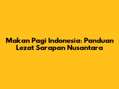 Makan Pagi Indonesia: Panduan Lezat Sarapan Nusantara