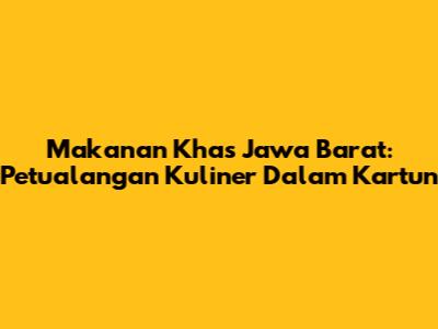 Makanan Khas Jawa Barat: Petualangan Kuliner Dalam Kartun