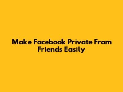 Make Facebook Private From Friends Easily