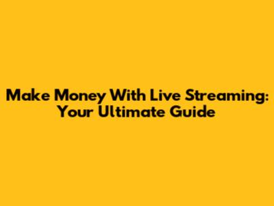 Make Money With Live Streaming: Your Ultimate Guide