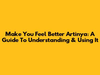 Make You Feel Better Artinya: A Guide To Understanding & Using It