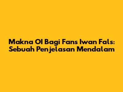 Makna OI Bagi Fans Iwan Fals: Sebuah Penjelasan Mendalam