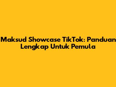 Maksud Showcase TikTok: Panduan Lengkap Untuk Pemula
