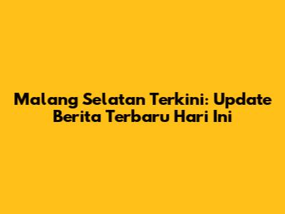 Malang Selatan Terkini: Update Berita Terbaru Hari Ini