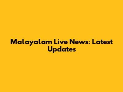 Malayalam Live News: Latest Updates