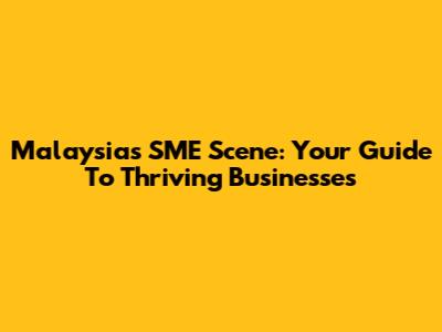 Malaysia's SME Scene: Your Guide To Thriving Businesses