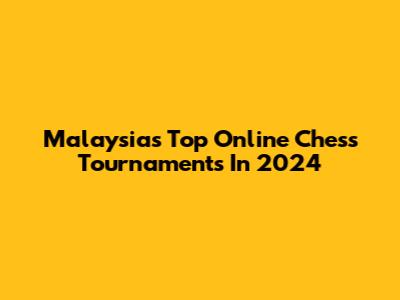 Malaysia's Top Online Chess Tournaments In 2024