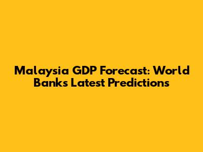 Malaysia GDP Forecast: World Bank's Latest Predictions