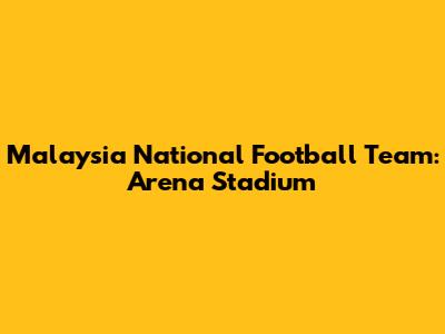 Malaysia National Football Team: Arena Stadium