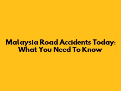 Malaysia Road Accidents Today: What You Need To Know